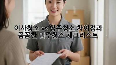 이사청소 vs 입주청소: 차이점과 꼼꼼한 입주청소 체크리스트