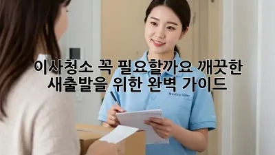 이사청소, 꼭 필요할까요? 깨끗한 새출발을 위한 완벽 가이드