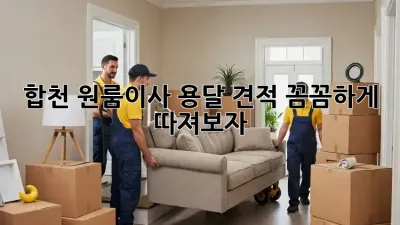 합천 원룸이사 용달 견적, 꼼꼼하게 따져보자!