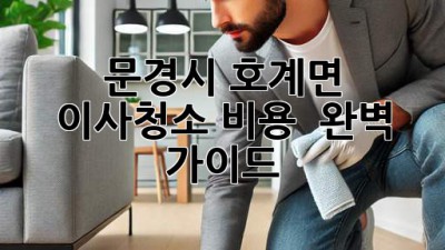 문경시 호계면 이사청소: 비용 & 완벽 가이드