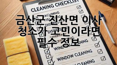 🏡✨ 금산군 진산면 이사, 청소가 고민이라면? (필수 정보!)